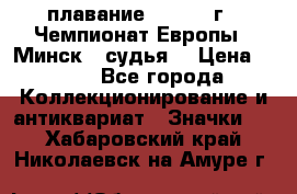 13.1) плавание :  1976 г - Чемпионат Европы - Минск  (судья) › Цена ­ 249 - Все города Коллекционирование и антиквариат » Значки   . Хабаровский край,Николаевск-на-Амуре г.